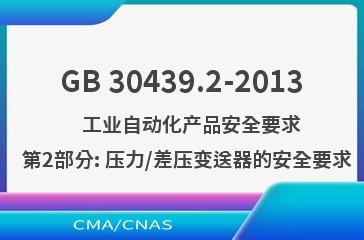 GB 30439.2-2013    工业自动化产品安全要求  第2部分: 压力/差压变送器的安全要求