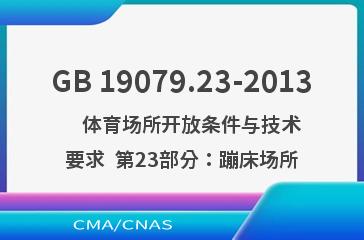 GB 19079.23-2013    体育场所开放条件与技术要求  第23部分：蹦床场所