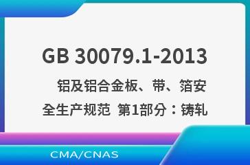 GB 30079.1-2013    铝及铝合金板、带、箔安全生产规范  第1部分：铸轧