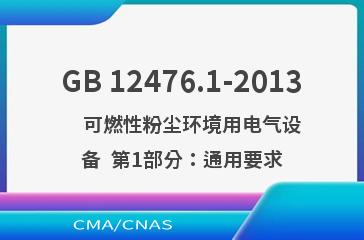 GB 12476.1-2013    可燃性粉尘环境用电气设备  第1部分：通用要求