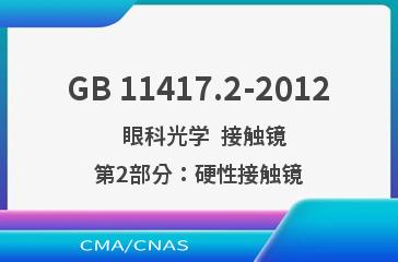 GB 11417.2-2012    眼科光学  接触镜  第2部分：硬性接触镜