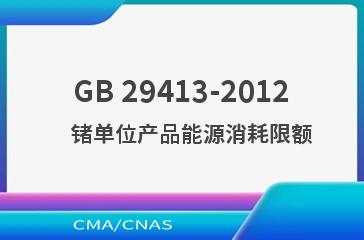 GB 29413-2012    锗单位产品能源消耗限额