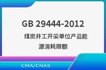 GB 29444-2012    煤炭井工开采单位产品能源消耗限额