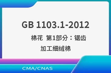GB 1103.1-2012    棉花  第1部分：锯齿加工细绒棉
