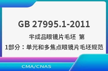 GB 27995.1-2011    半成品眼镜片毛坯  第1部分：单光和多焦点眼镜片毛坯规范