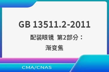 GB 13511.2-2011    配装眼镜  第2部分：渐变焦
