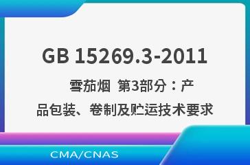 GB 15269.3-2011    雪茄烟  第3部分：产品包装、卷制及贮运技术要求