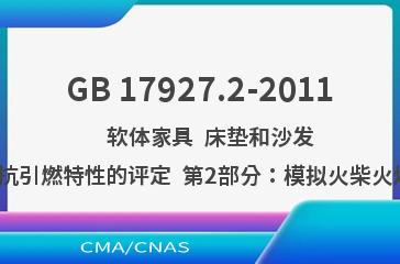 GB 17927.2-2011    软体家具  床垫和沙发  抗引燃特性的评定  第2部分：模拟火柴火焰