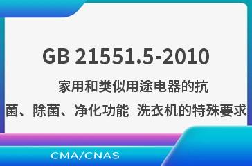 GB 21551.5-2010    家用和类似用途电器的抗菌、除菌、净化功能  洗衣机的特殊要求