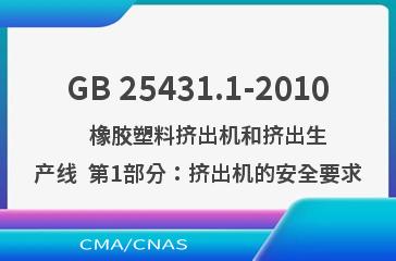 GB 25431.1-2010    橡胶塑料挤出机和挤出生产线  第1部分：挤出机的安全要求