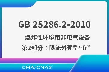 GB 25286.2-2010    爆炸性环境用非电气设备  第2部分：限流外壳型“fr”