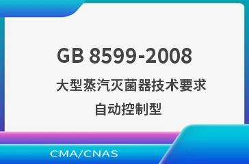 GB 8599-2008    大型蒸汽灭菌器技术要求  自动控制型