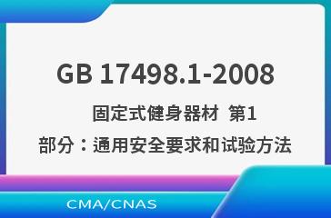 GB 17498.1-2008    固定式健身器材  第1部分：通用安全要求和试验方法