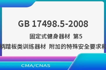 GB 17498.5-2008    固定式健身器材  第5部分：曲柄踏板类训练器材  附加的特殊安全要求和试验方法
