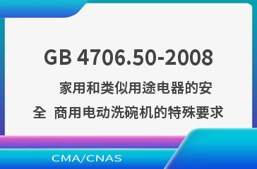 GB 4706.50-2008    家用和类似用途电器的安全  商用电动洗碗机的特殊要求