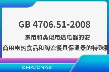 GB 4706.51-2008    家用和类似用途电器的安全  商用电热食品和陶瓷餐具保温器的特殊要求