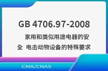 GB 4706.97-2008    家用和类似用途电器的安全  电击动物设备的特殊要求