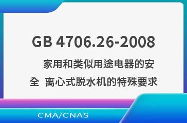GB 4706.26-2008    家用和类似用途电器的安全  离心式脱水机的特殊要求