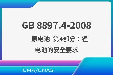 GB 8897.4-2008    原电池  第4部分：锂电池的安全要求