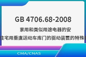 GB 4706.68-2008    家用和类似用途电器的安全  住宅用垂直运动车库门的驱动装置的特殊要求