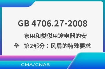 GB 4706.27-2008    家用和类似用途电器的安全   第2部分：风扇的特殊要求