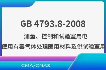 GB 4793.8-2008    测量、控制和试验室用电气设备的安全要求  第2-042部分：使用有毒气体处理医用材料及供试验室用的压力灭菌器和灭菌器的专用要求