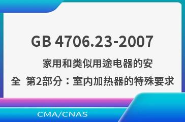 GB 4706.23-2007    家用和类似用途电器的安全  第2部分：室内加热器的特殊要求