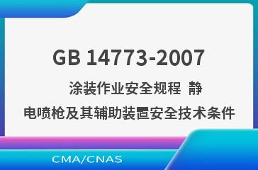 GB 14773-2007    涂装作业安全规程  静电喷枪及其辅助装置安全技术条件