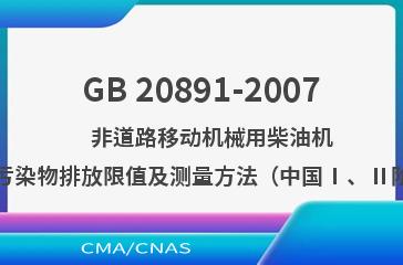 GB 20891-2007    非道路移动机械用柴油机排气污染物排放限值及测量方法（中国Ⅰ、Ⅱ阶段）