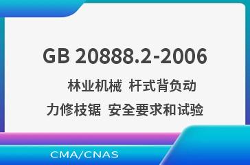 GB 20888.2-2006    林业机械  杆式背负动力修枝锯  安全要求和试验