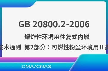 GB 20800.2-2006    爆炸性环境用往复式内燃机防爆技术通则  第2部分：可燃性粉尘环境用Ⅱ类内燃机