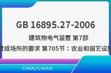 GB 16895.27-2006    建筑物电气装置 第7部分：特殊装置或场所的要求 第705节：农业和园艺设施的电气装置
