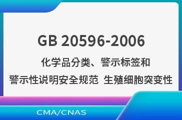 GB 20596-2006    化学品分类、警示标签和警示性说明安全规范  生殖细胞突变性