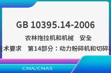 GB 10395.14-2006    农林拖拉机和机械　安全技术要求　第14部分：动力粉碎机和切碎机