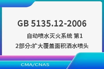 GB 5135.12-2006    自动喷水灭火系统 第12部分:扩大覆盖面积洒水喷头