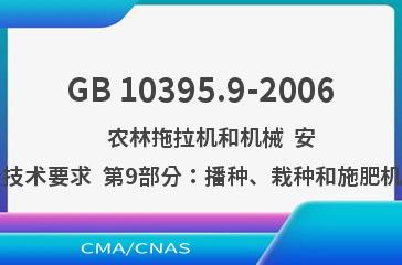 GB 10395.9-2006    农林拖拉机和机械  安全技术要求  第9部分：播种、栽种和施肥机械