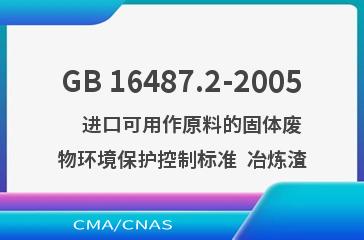 GB 16487.2-2005    进口可用作原料的固体废物环境保护控制标准  冶炼渣