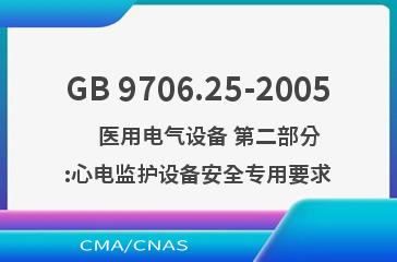 GB 9706.25-2005    医用电气设备 第二部分:心电监护设备安全专用要求
