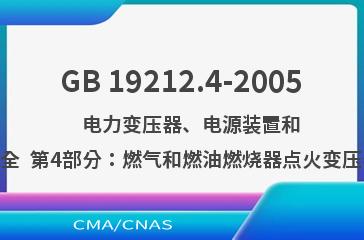 GB 19212.4-2005    电力变压器、电源装置和类似产品的安全  第4部分：燃气和燃油燃烧器点火变压器的特殊要求