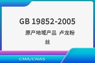 GB 19852-2005    原产地域产品  卢龙粉丝