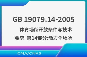 GB 19079.14-2005    体育场所开放条件与技术要求  第14部分:动力伞场所