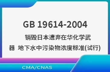 GB 19614-2004    销毁日本遗弃在华化学武器  地下水中污染物浓度标准(试行)