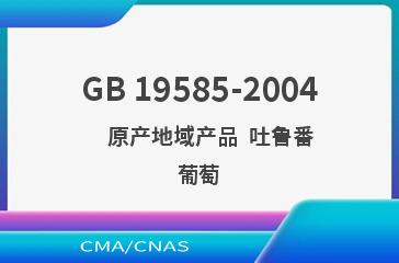 GB 19585-2004    原产地域产品  吐鲁番葡萄
