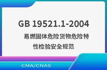 GB 19521.1-2004    易燃固体危险货物危险特性检验安全规范