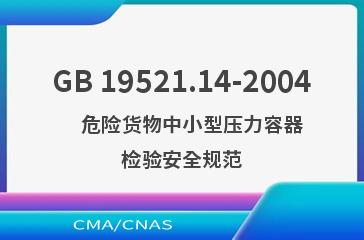 GB 19521.14-2004    危险货物中小型压力容器检验安全规范