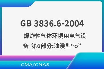 GB 3836.6-2004    爆炸性气体环境用电气设备  第6部分:油浸型“o”