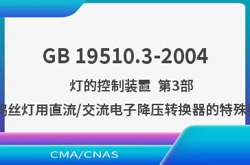 GB 19510.3-2004    灯的控制装置  第3部分:钨丝灯用直流/交流电子降压转换器的特殊要求
