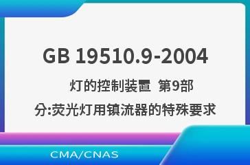 GB 19510.9-2004    灯的控制装置  第9部分:荧光灯用镇流器的特殊要求