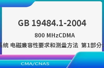 GB 19484.1-2004    800 MHzCDMA 数字蜂窝移动通信系统 电磁兼容性要求和测量方法  第1部分:移动台及其辅助设备