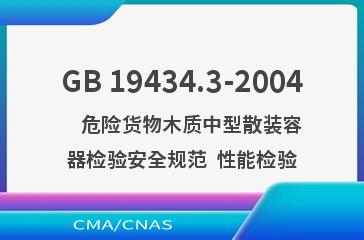 GB 19434.3-2004    危险货物木质中型散装容器检验安全规范  性能检验